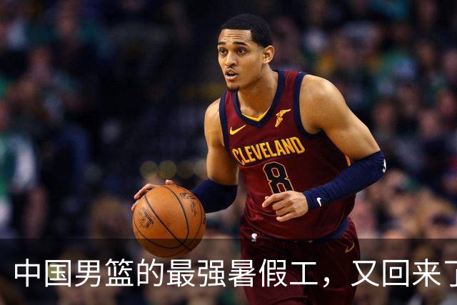 中国男篮的最强暑假工，又回来了