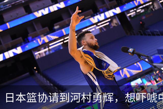 日本篮协请到河村勇辉，想吓唬中国男篮，但我们已经不怕了